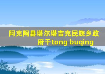 阿克陶县塔尔塔吉克民族乡政府干tong buqing